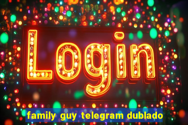 family guy telegram dublado